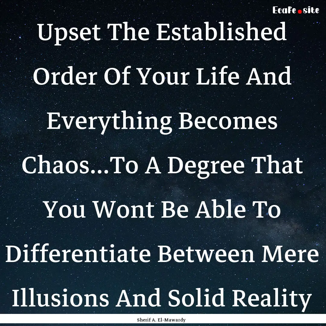 Upset The Established Order Of Your Life.... : Quote by Sherif A. El-Mawardy