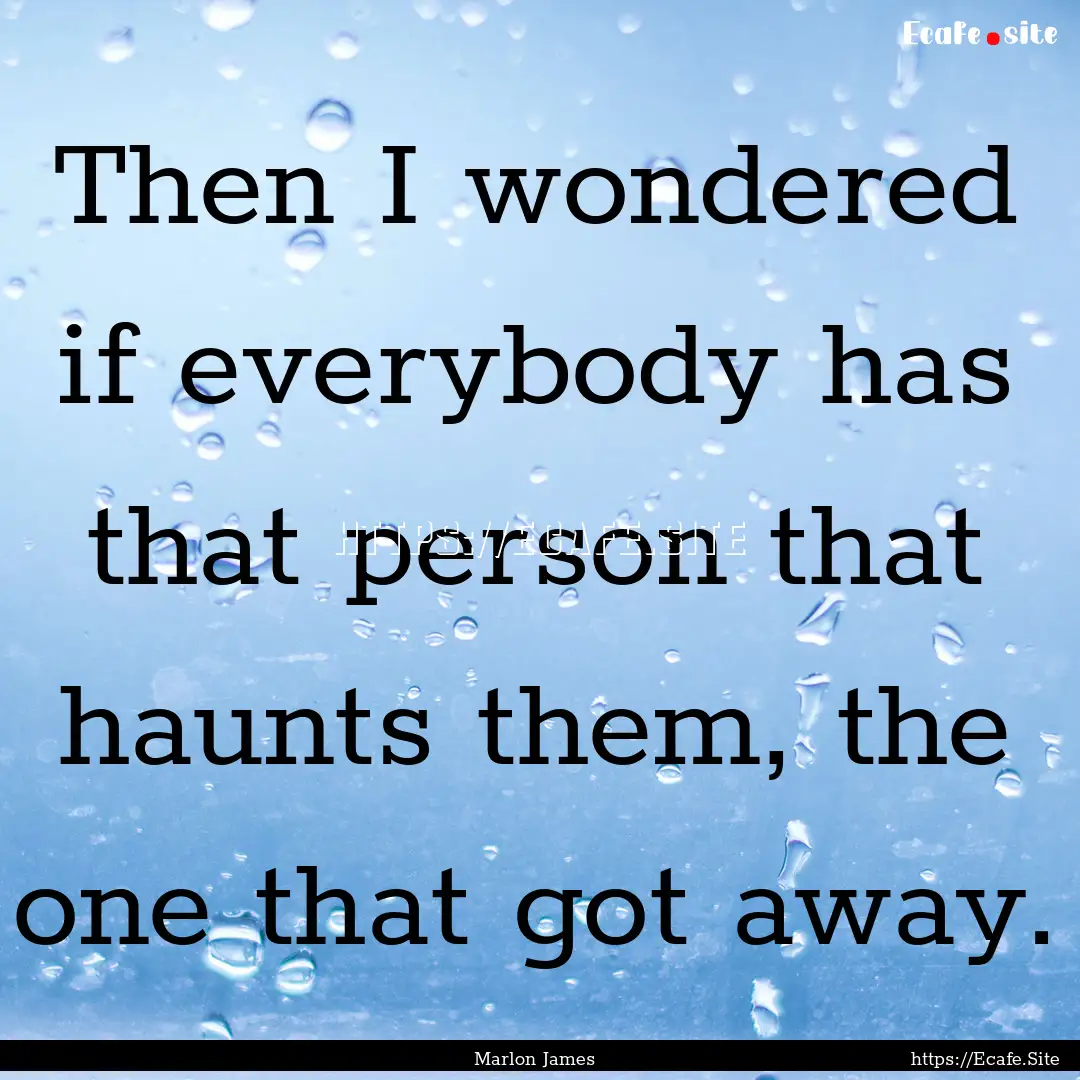 Then I wondered if everybody has that person.... : Quote by Marlon James