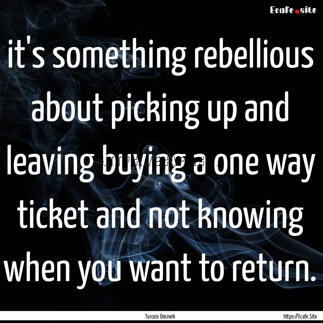 it's something rebellious about picking up.... : Quote by Turcois Ominek