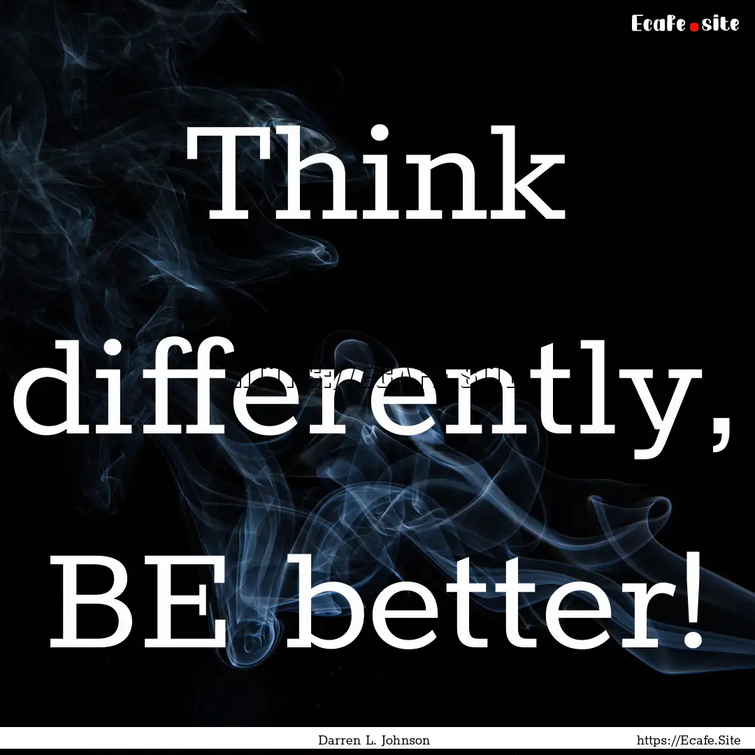 Think differently, BE better! : Quote by Darren L. Johnson