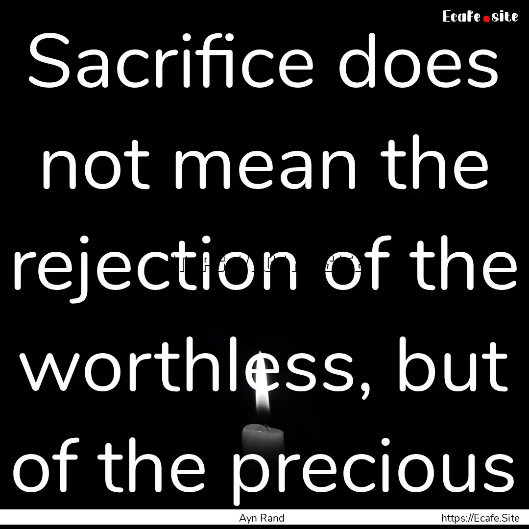 Sacrifice does not mean the rejection of.... : Quote by Ayn Rand