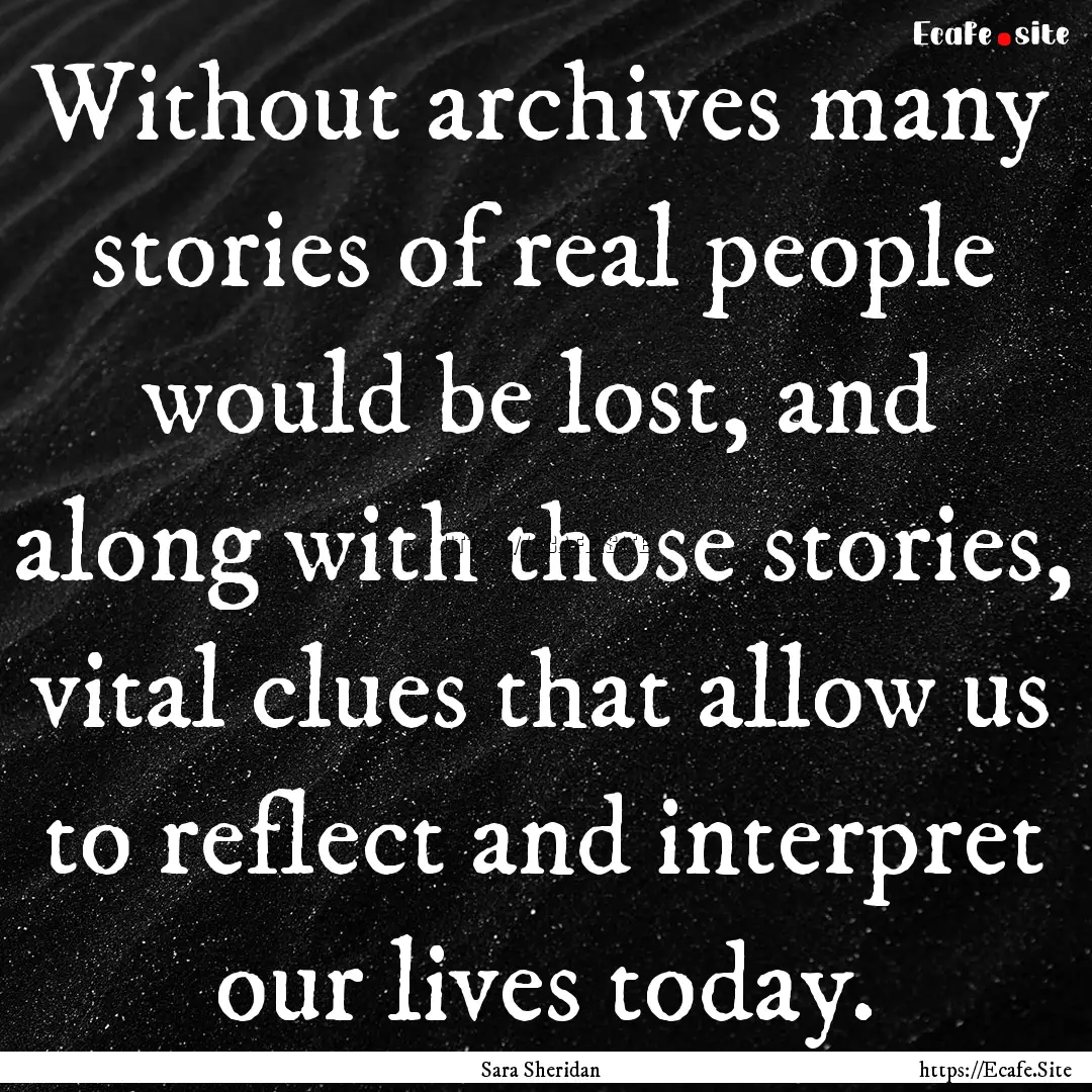 Without archives many stories of real people.... : Quote by Sara Sheridan