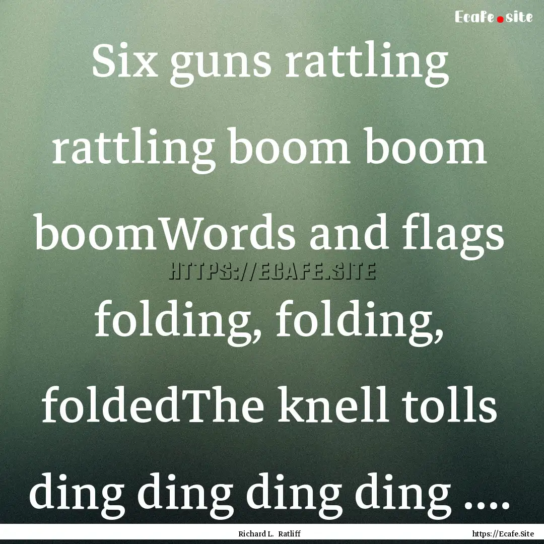 Six guns rattling rattling boom boom boomWords.... : Quote by Richard L. Ratliff