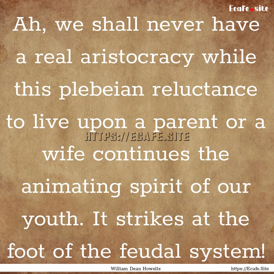 Ah, we shall never have a real aristocracy.... : Quote by William Dean Howells