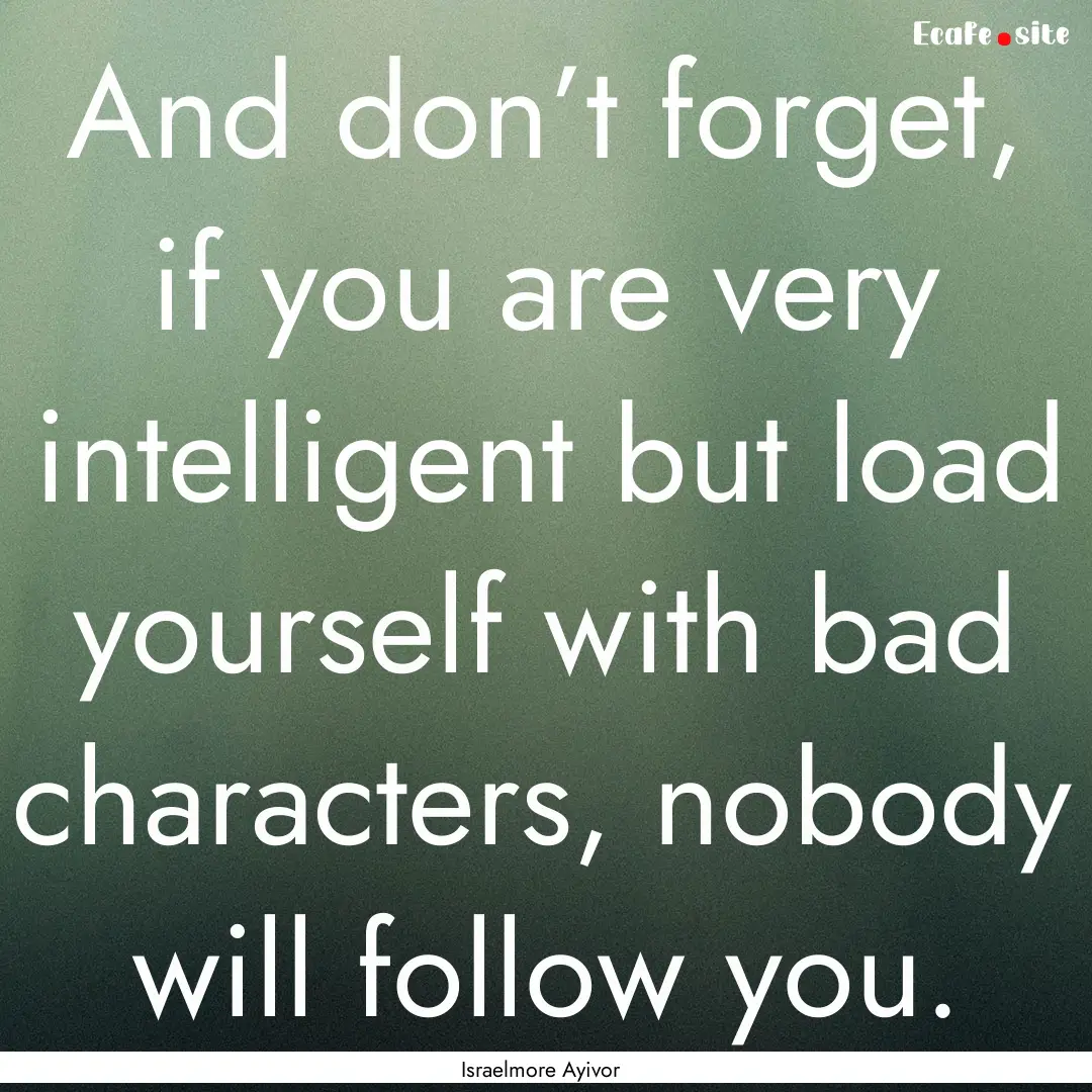 And don’t forget, if you are very intelligent.... : Quote by Israelmore Ayivor