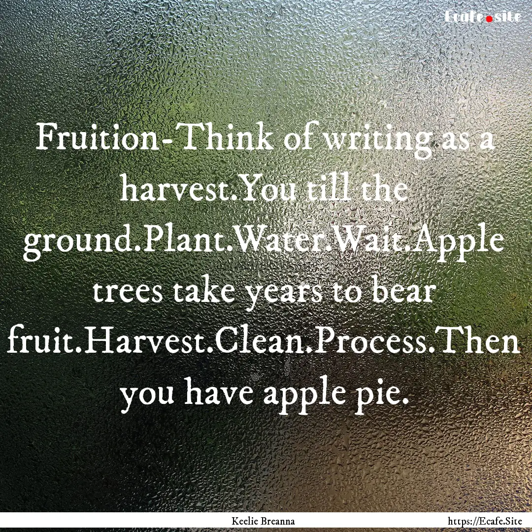 Fruition-Think of writing as a harvest.You.... : Quote by Keelie Breanna