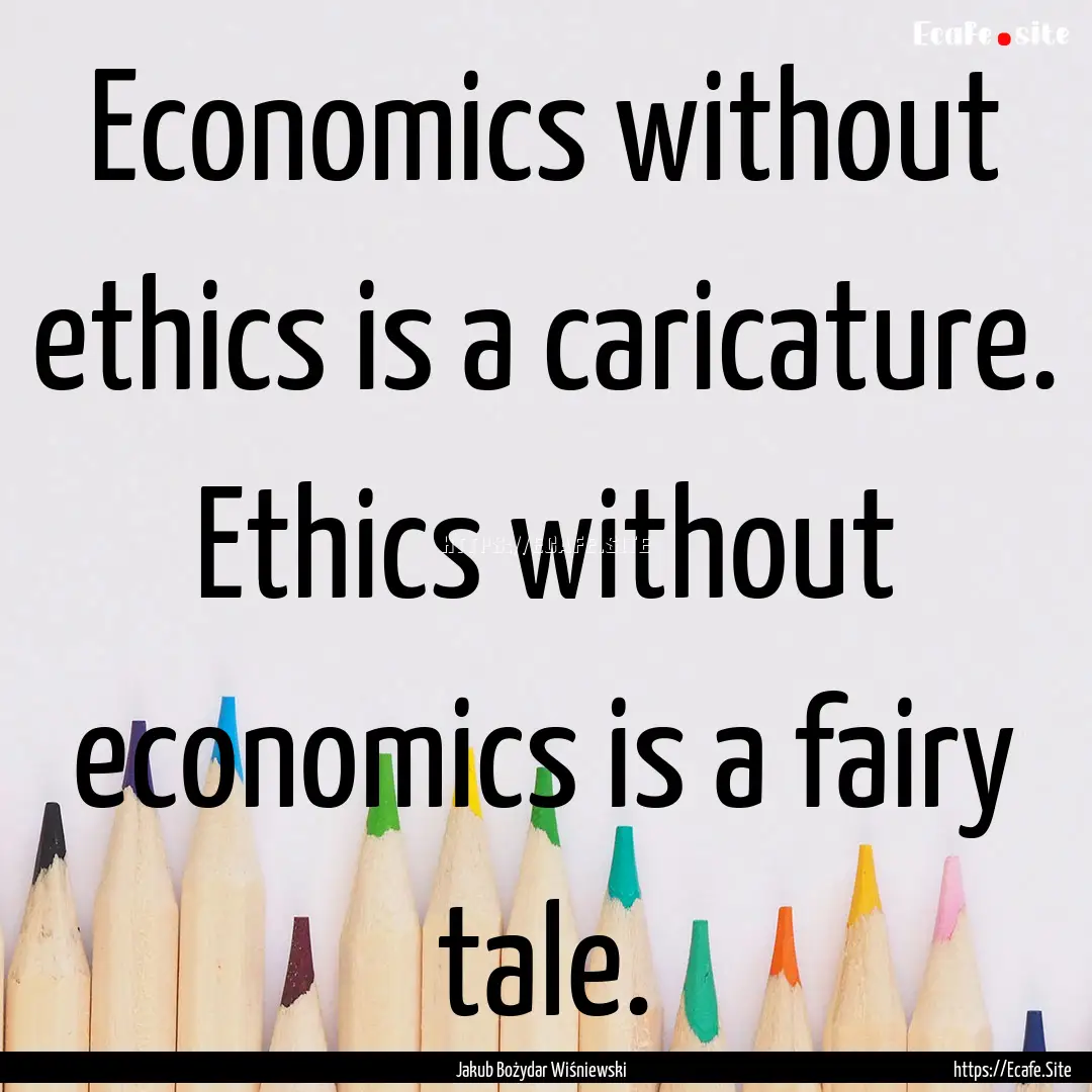 Economics without ethics is a caricature..... : Quote by Jakub Bożydar Wiśniewski