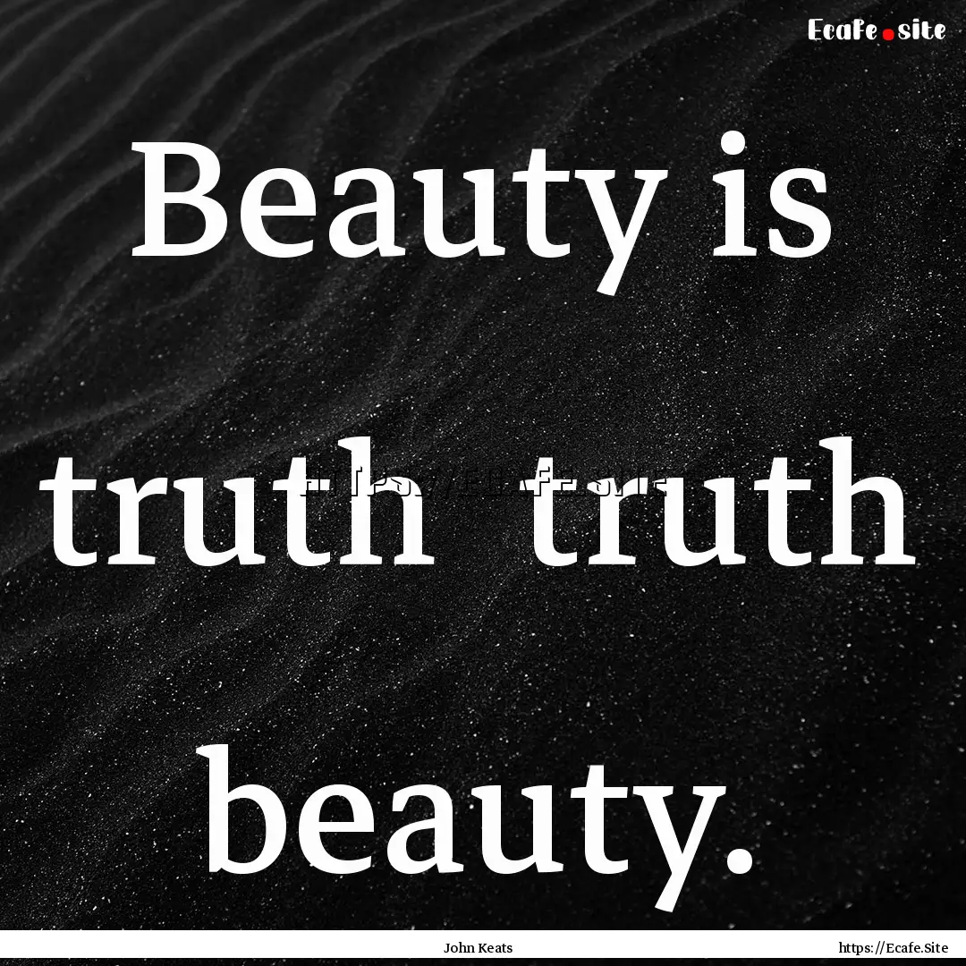 Beauty is truth truth beauty. : Quote by John Keats