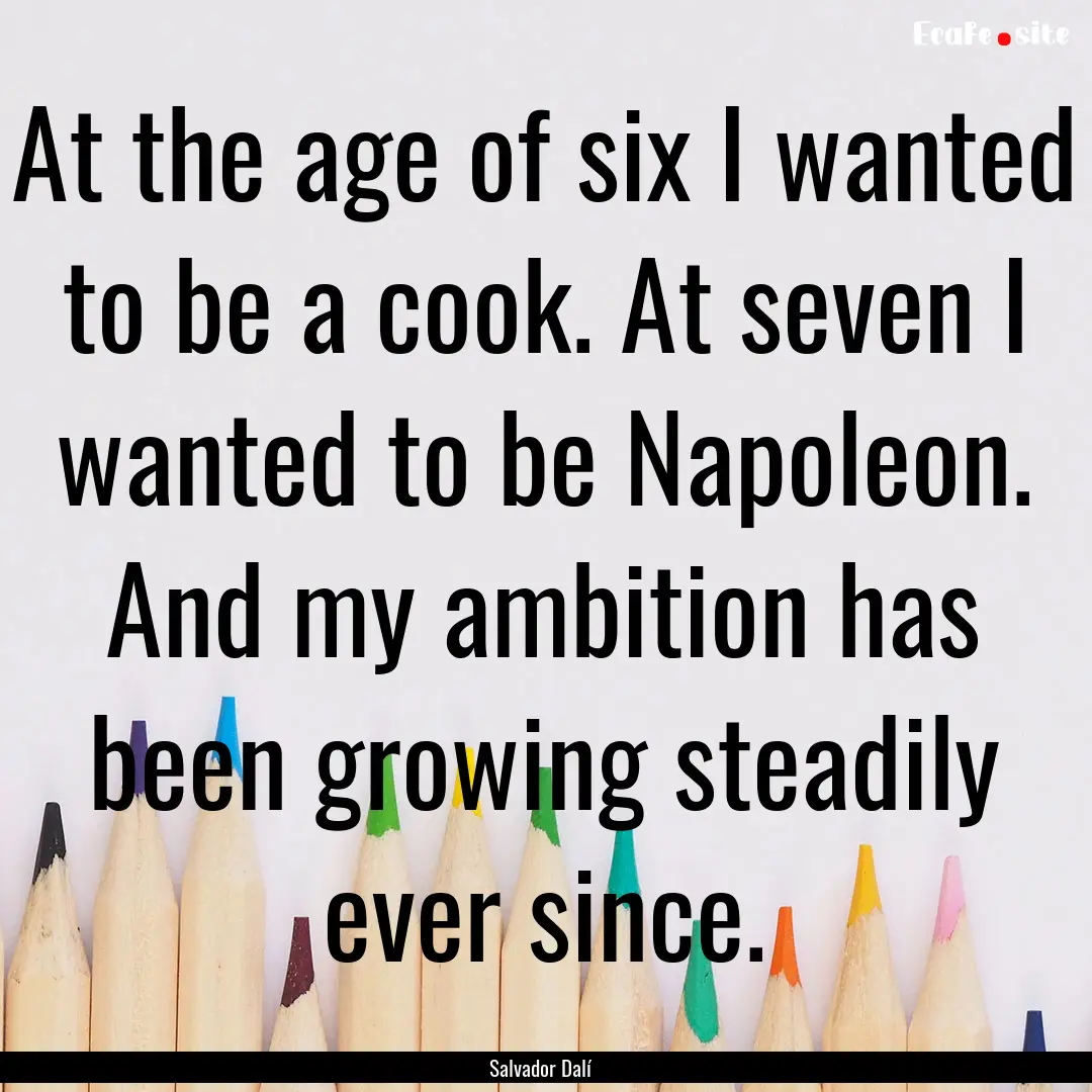 At the age of six I wanted to be a cook..... : Quote by Salvador Dalí