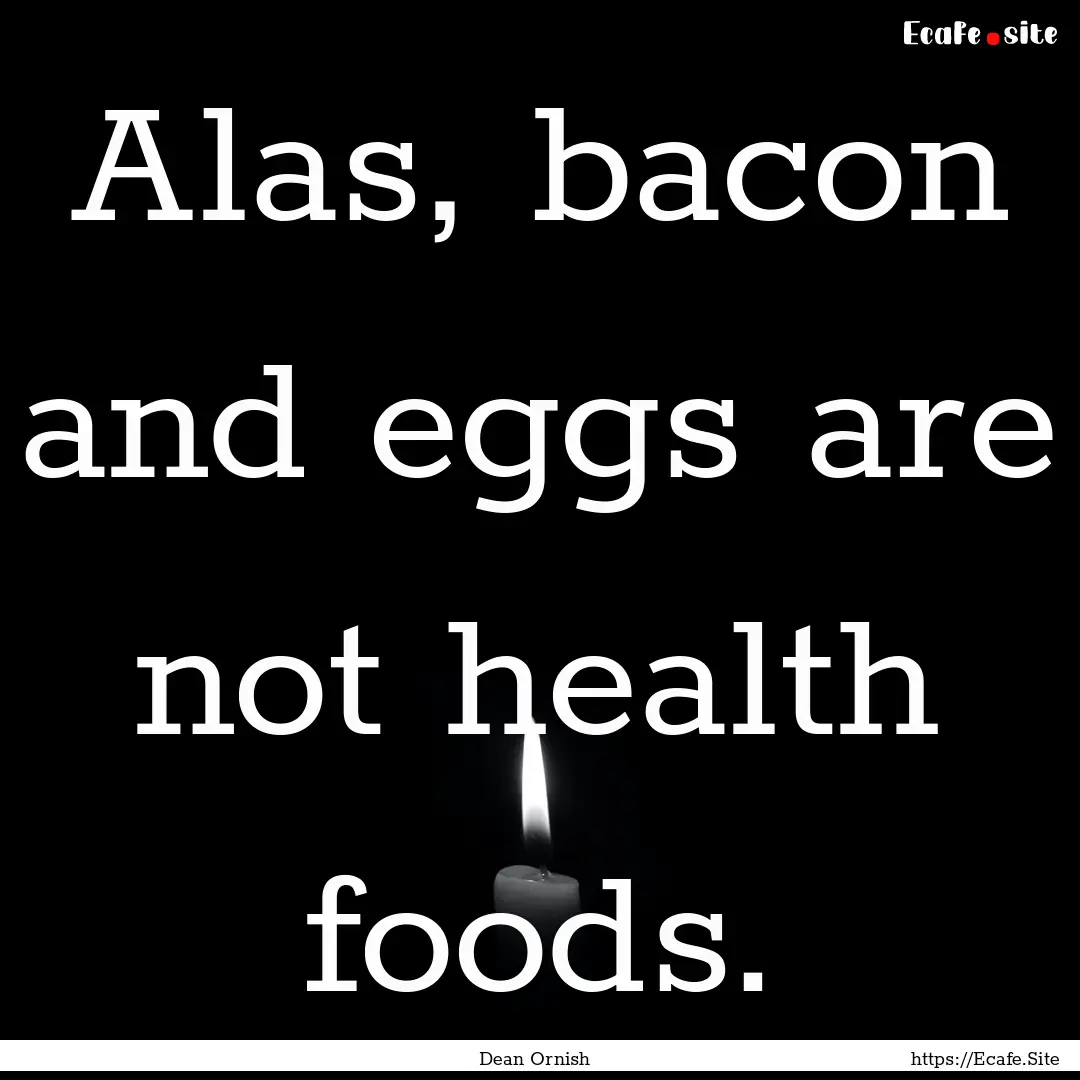 Alas, bacon and eggs are not health foods..... : Quote by Dean Ornish