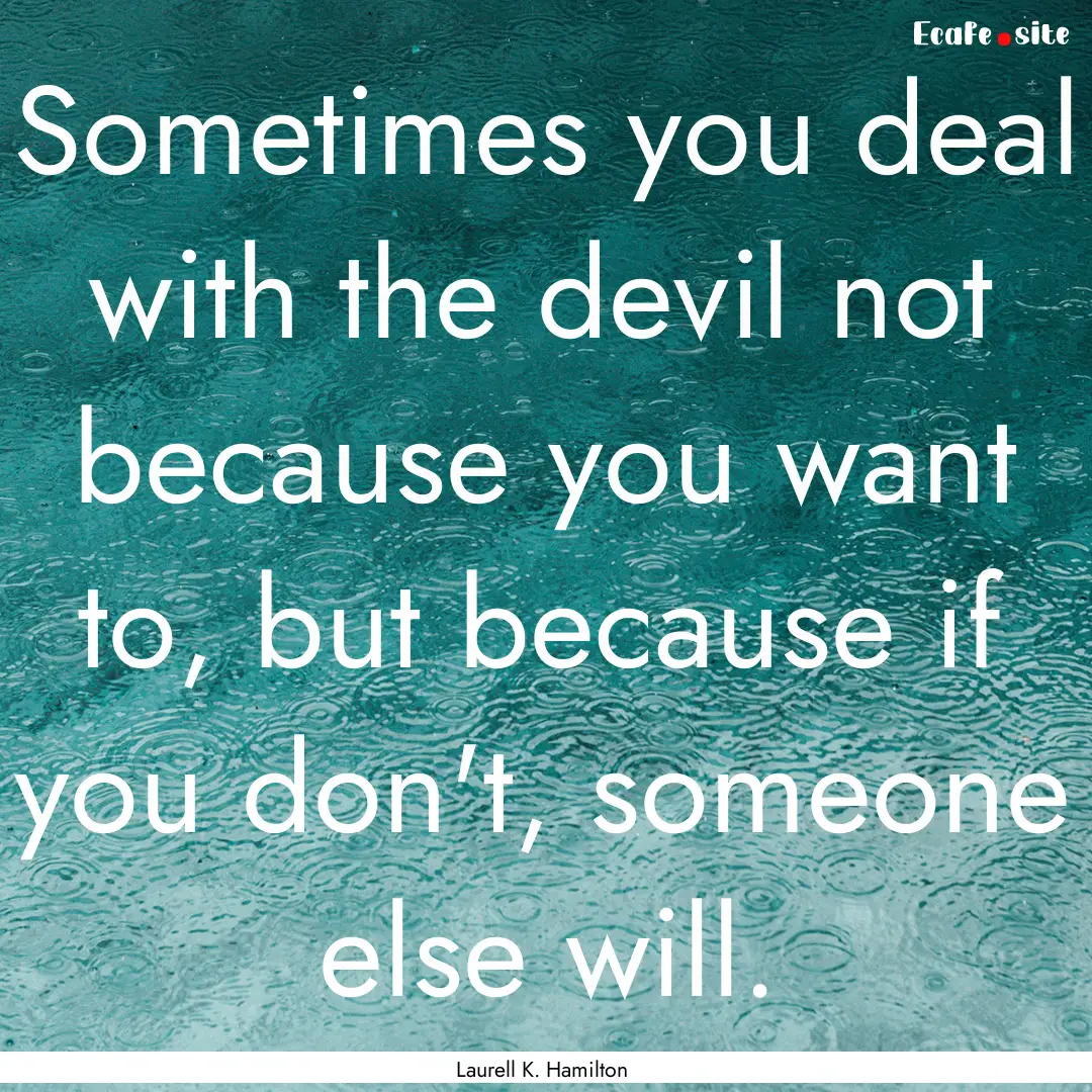 Sometimes you deal with the devil not because.... : Quote by Laurell K. Hamilton