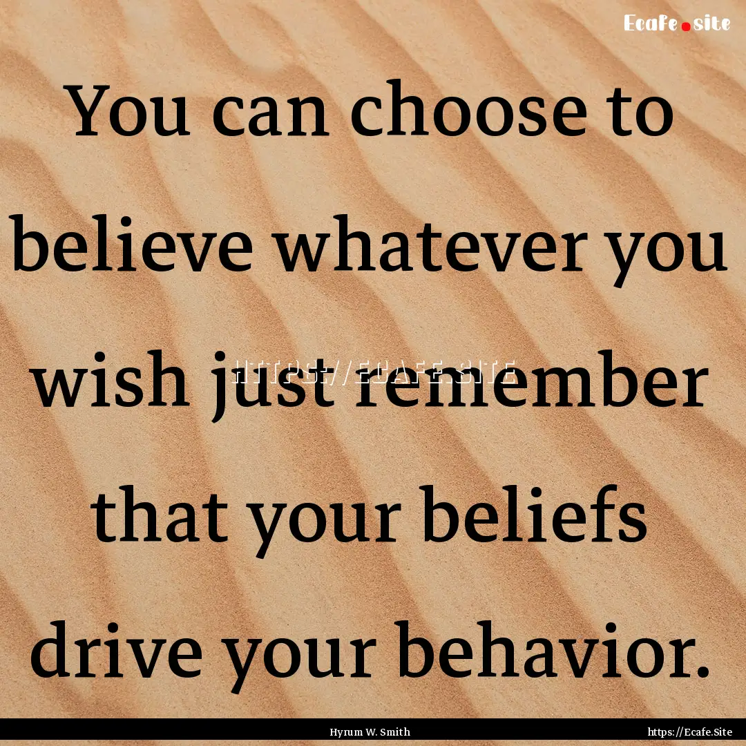 You can choose to believe whatever you wish.... : Quote by Hyrum W. Smith