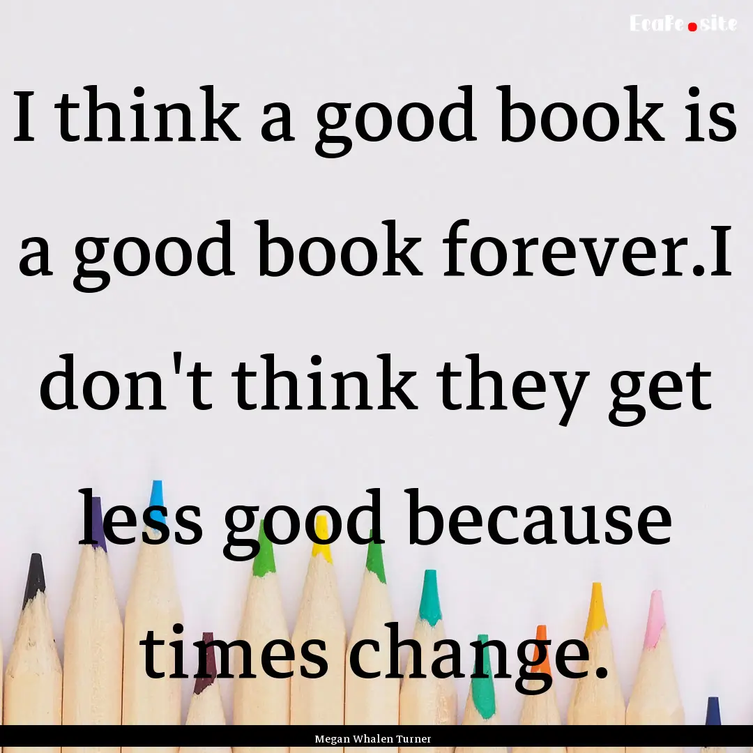 I think a good book is a good book forever.I.... : Quote by Megan Whalen Turner