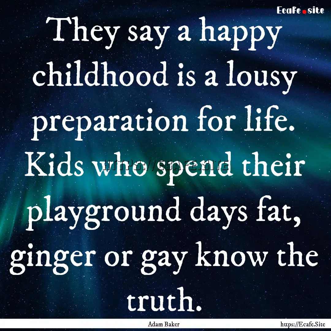 They say a happy childhood is a lousy preparation.... : Quote by Adam Baker