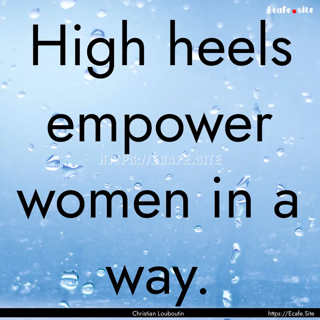 High heels empower women in a way. : Quote by Christian Louboutin