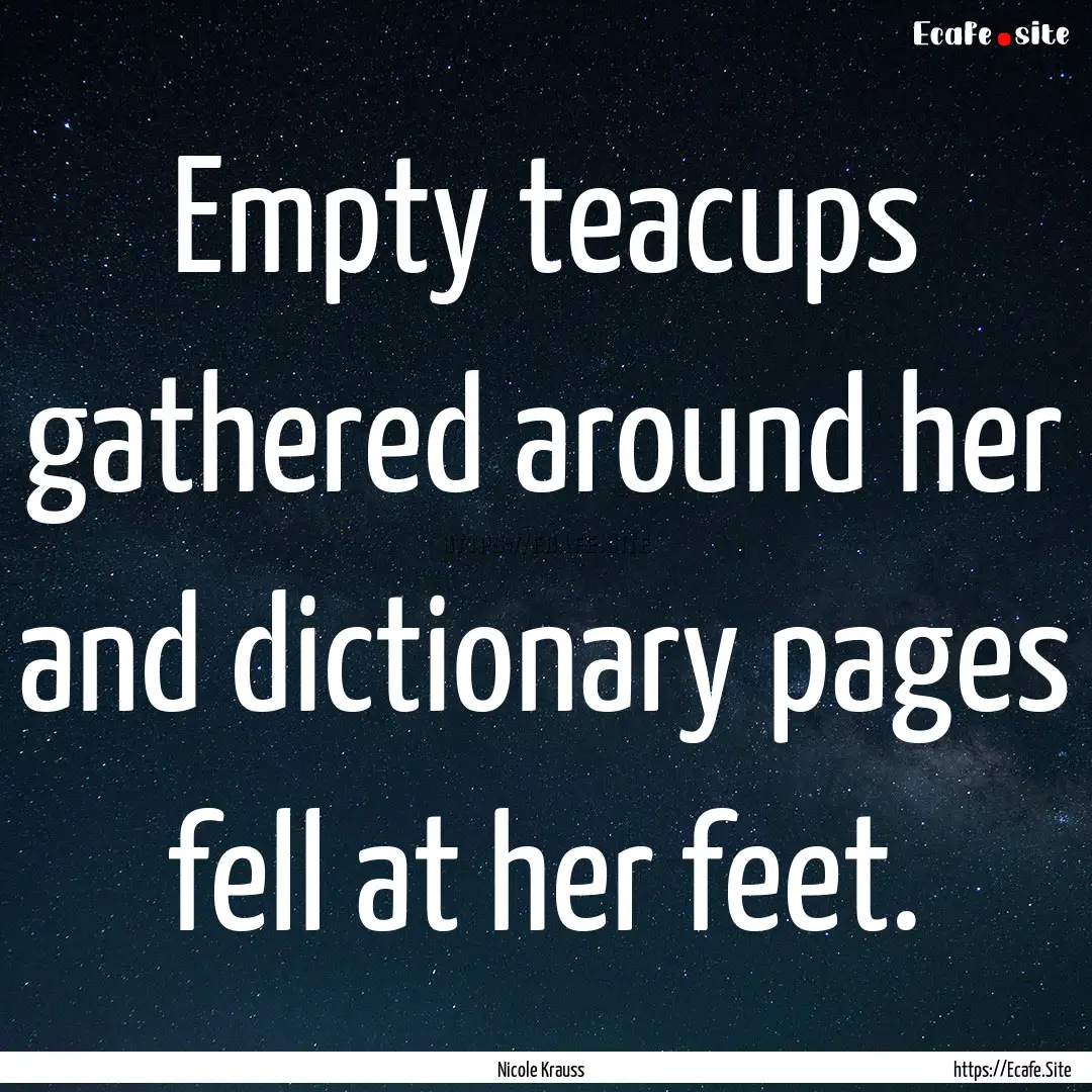 Empty teacups gathered around her and dictionary.... : Quote by Nicole Krauss