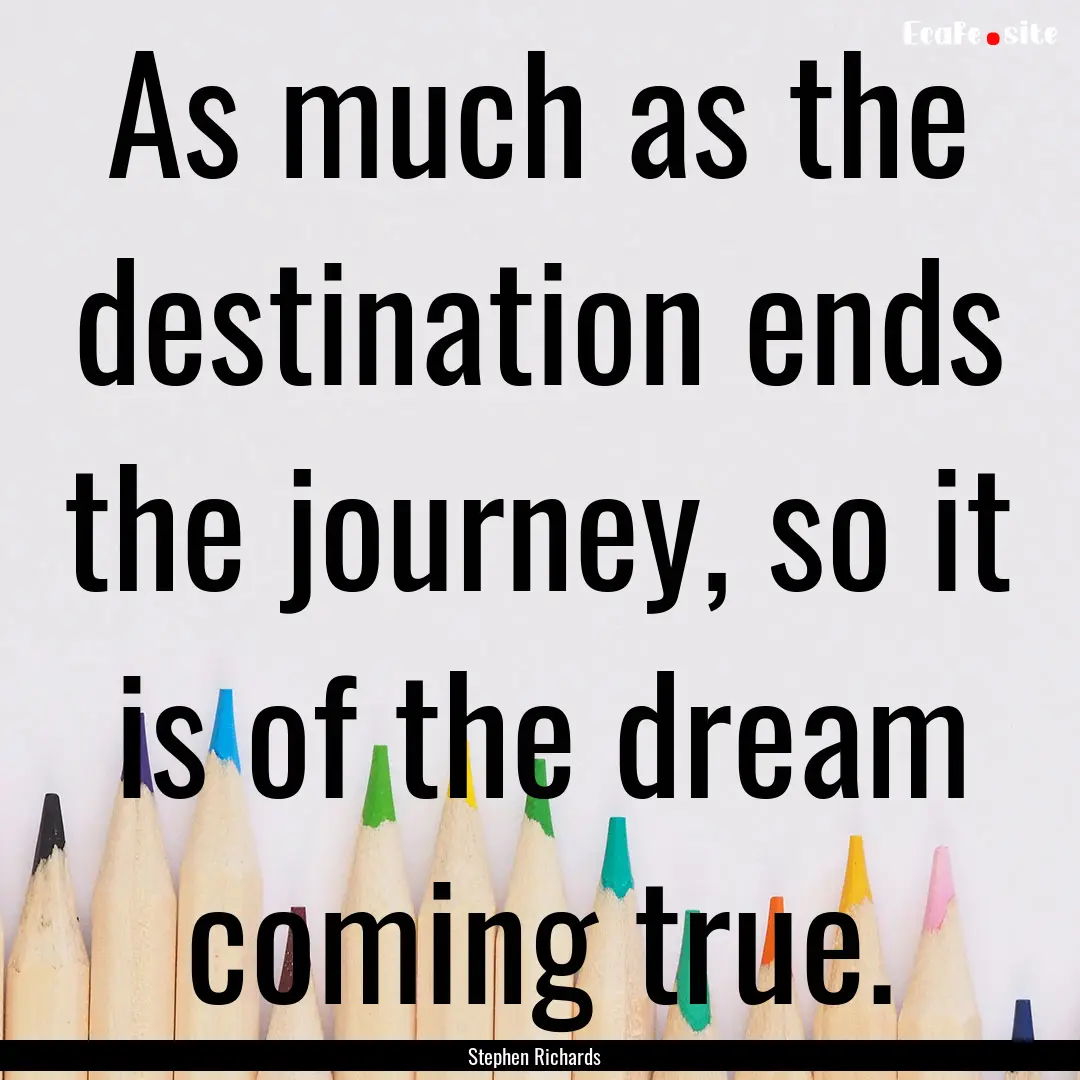 As much as the destination ends the journey,.... : Quote by Stephen Richards