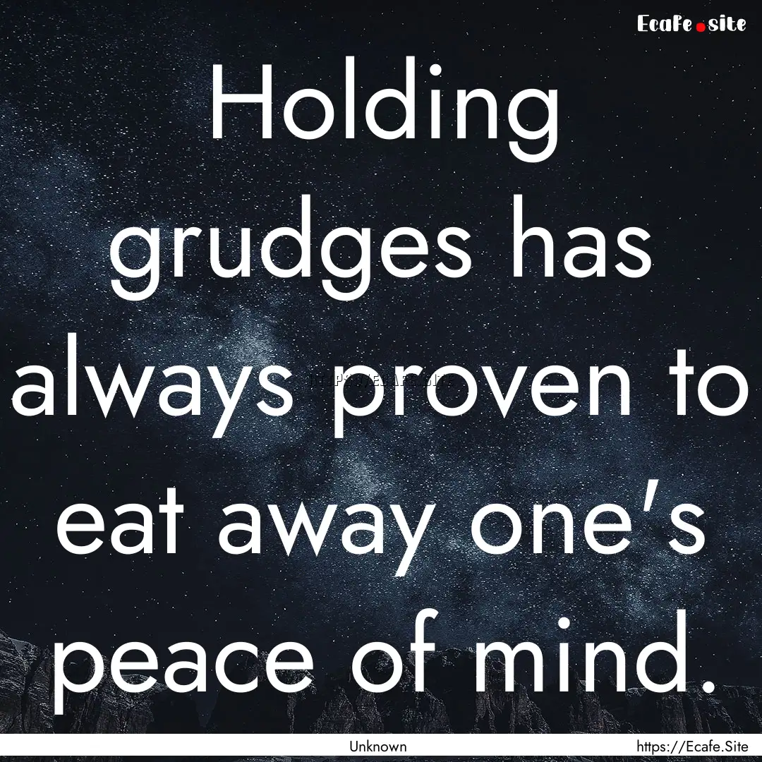 Holding grudges has always proven to eat.... : Quote by Unknown