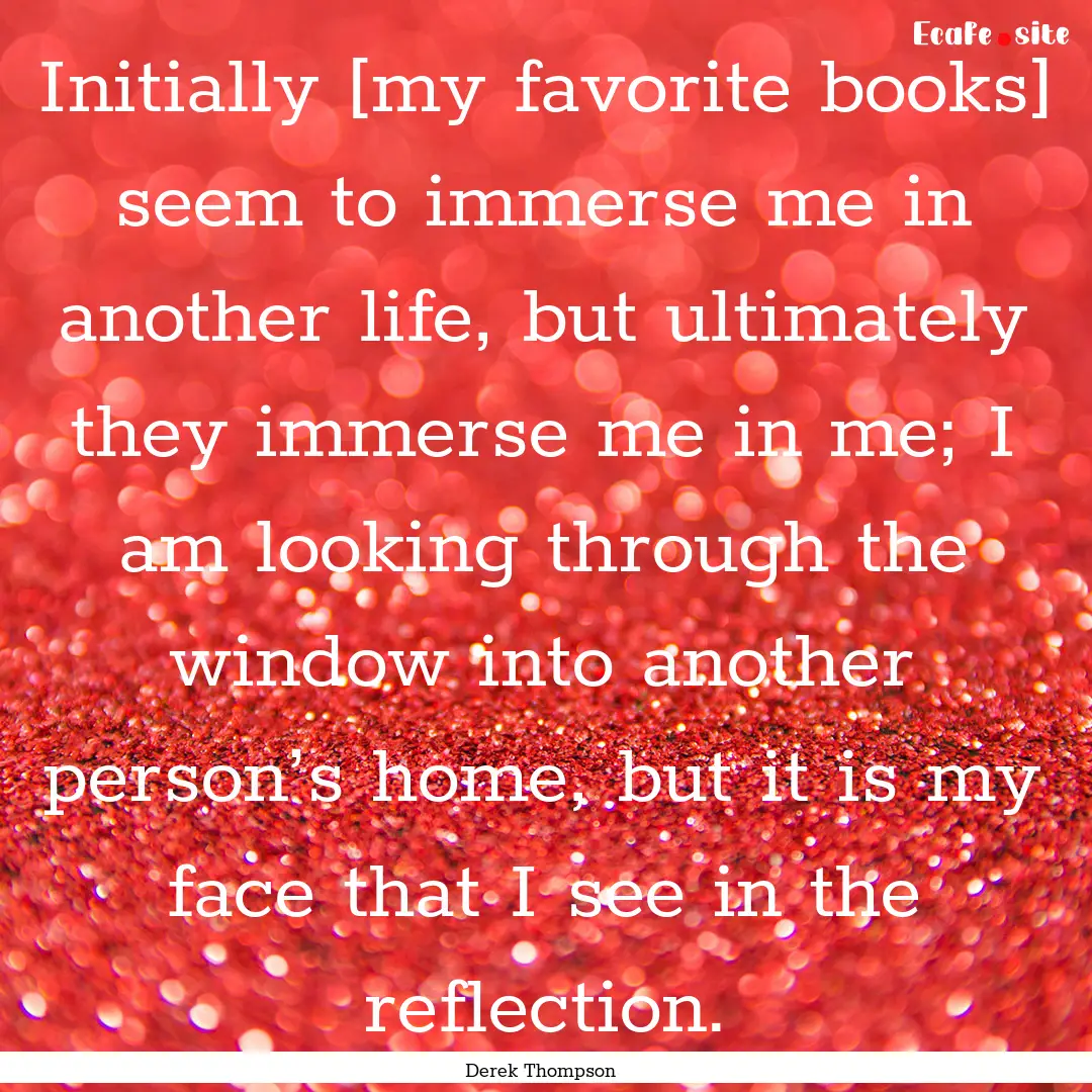 Initially [my favorite books] seem to immerse.... : Quote by Derek Thompson