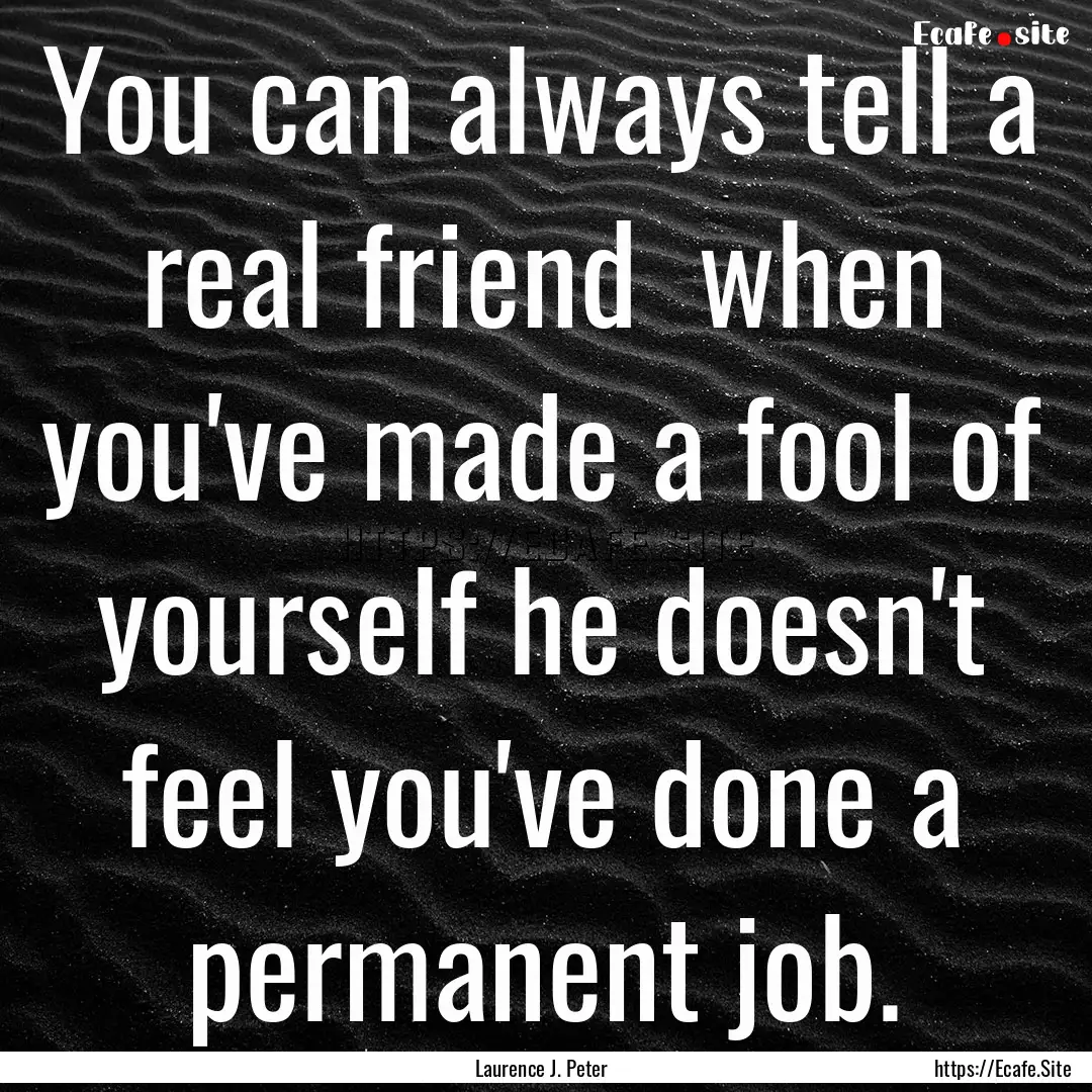 You can always tell a real friend when you've.... : Quote by Laurence J. Peter