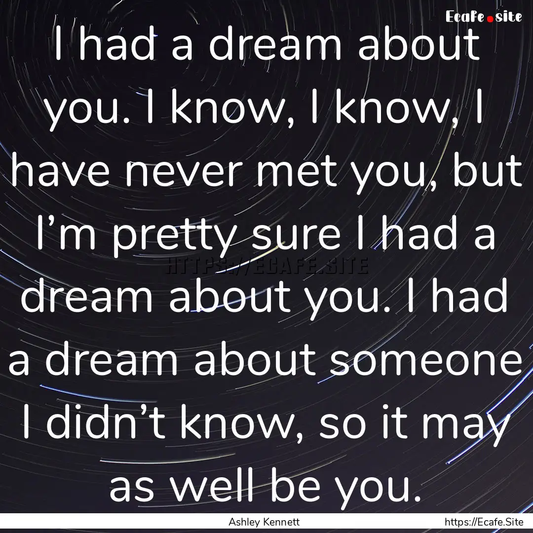 I had a dream about you. I know, I know,.... : Quote by Ashley Kennett