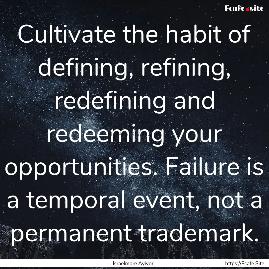 Cultivate the habit of defining, refining,.... : Quote by Israelmore Ayivor