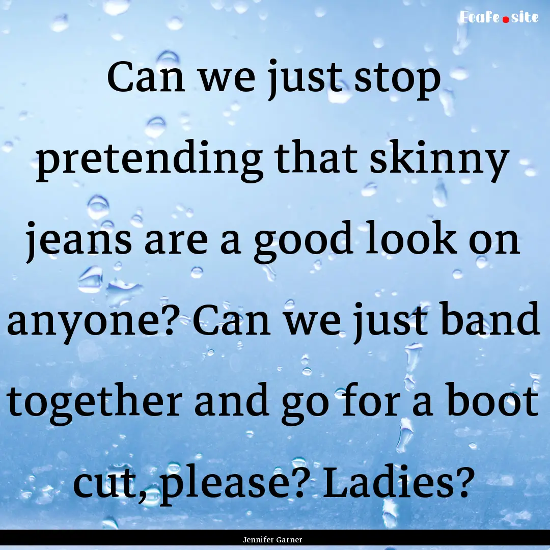 Can we just stop pretending that skinny jeans.... : Quote by Jennifer Garner