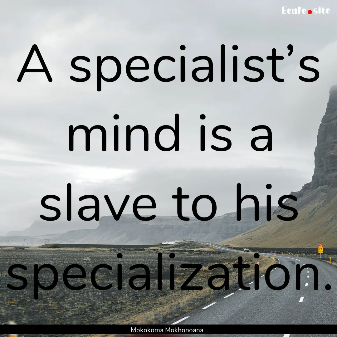 A specialist’s mind is a slave to his specialization..... : Quote by Mokokoma Mokhonoana