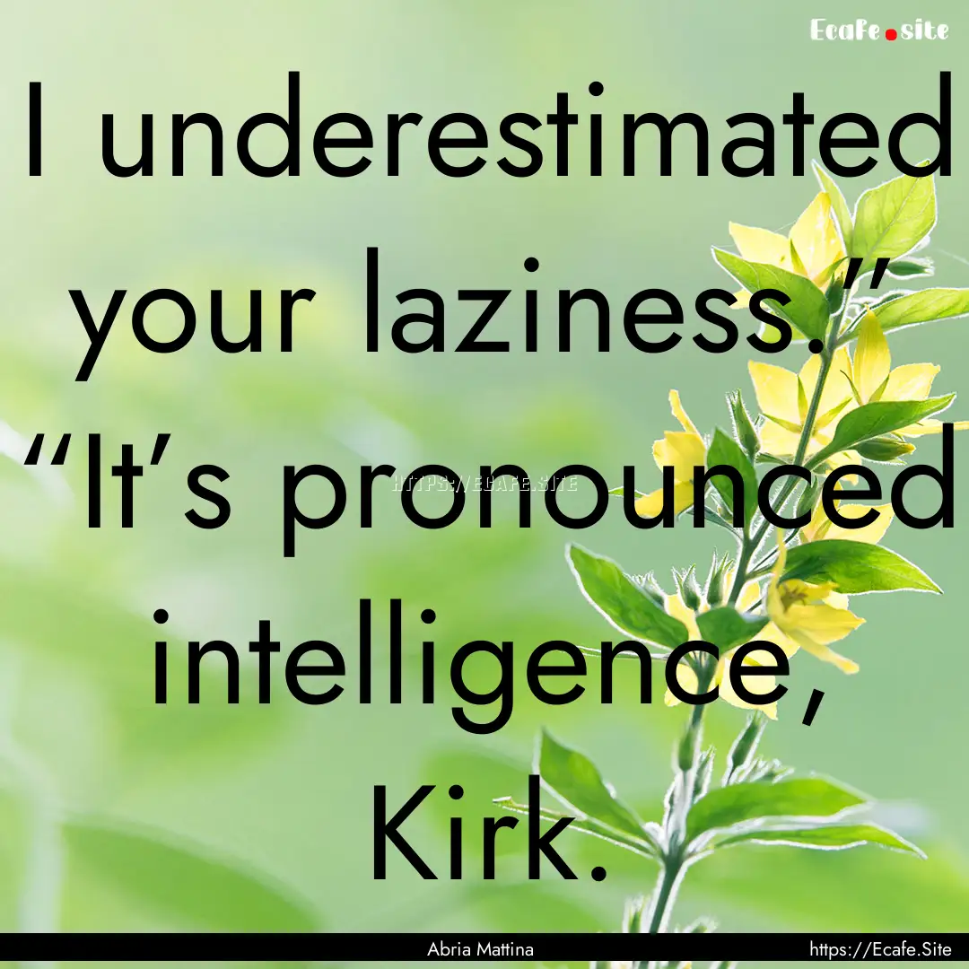 I underestimated your laziness.” “It’s.... : Quote by Abria Mattina