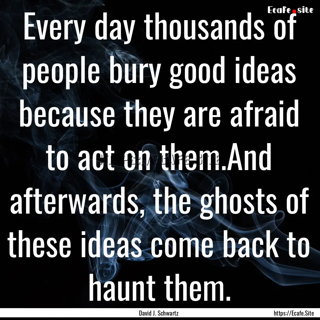 Every day thousands of people bury good ideas.... : Quote by David J. Schwartz