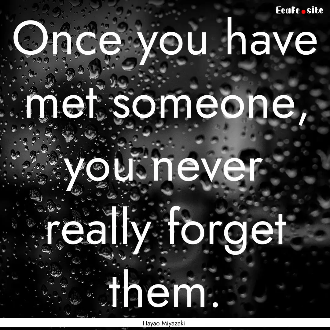 Once you have met someone, you never really.... : Quote by Hayao Miyazaki