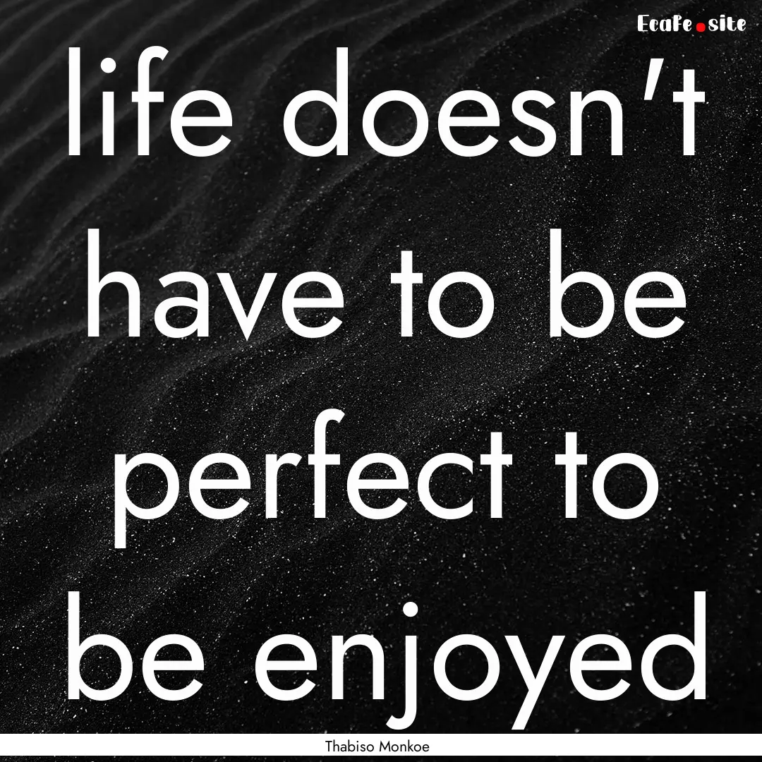 life doesn't have to be perfect to be enjoyed.... : Quote by Thabiso Monkoe