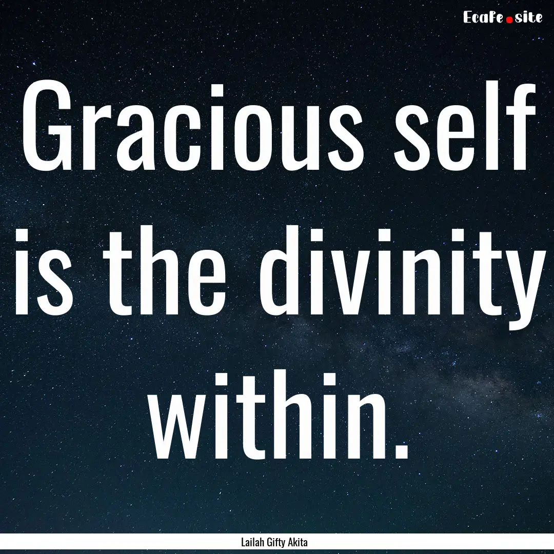 Gracious self is the divinity within. : Quote by Lailah Gifty Akita