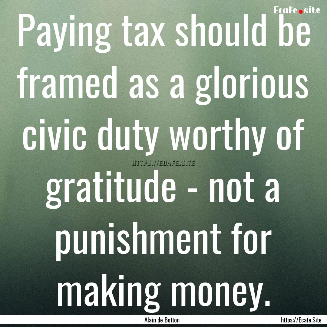 Paying tax should be framed as a glorious.... : Quote by Alain de Botton