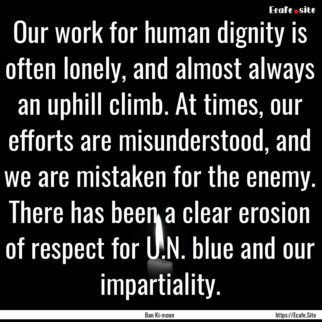 Our work for human dignity is often lonely,.... : Quote by Ban Ki-moon