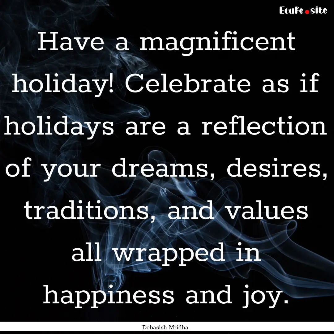 Have a magnificent holiday! Celebrate as.... : Quote by Debasish Mridha