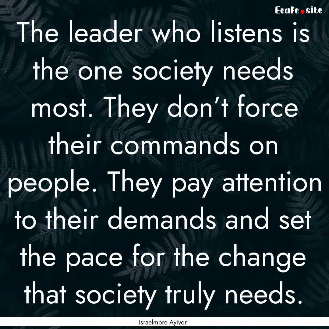 The leader who listens is the one society.... : Quote by Israelmore Ayivor