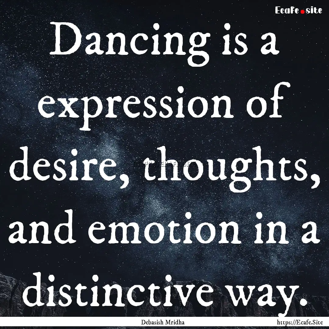 Dancing is a expression of desire, thoughts,.... : Quote by Debasish Mridha