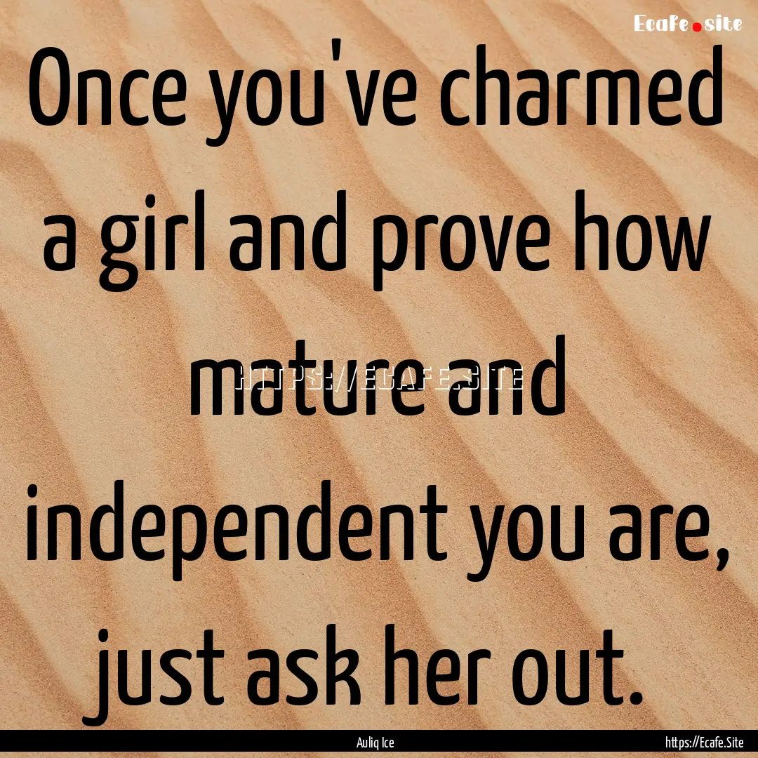 Once you've charmed a girl and prove how.... : Quote by Auliq Ice