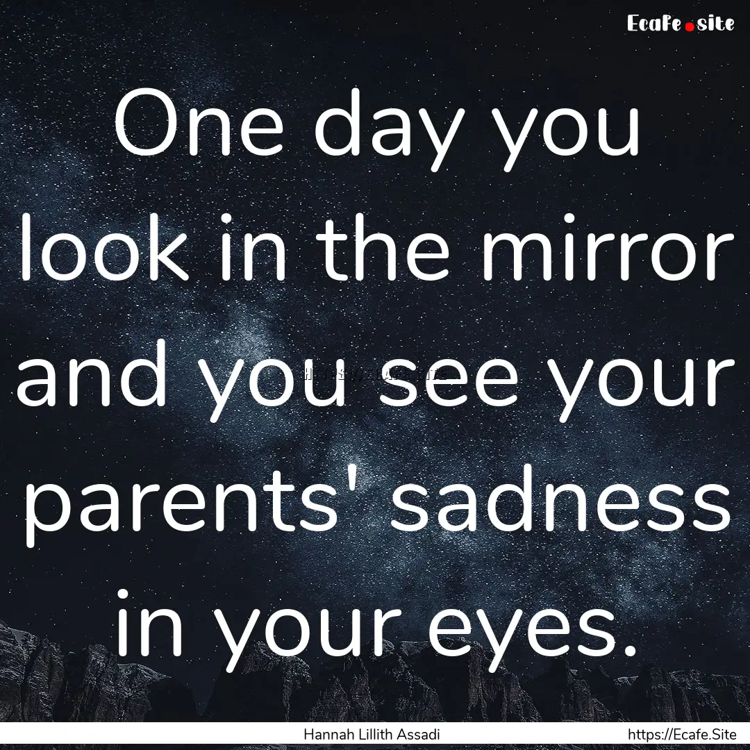 One day you look in the mirror and you see.... : Quote by Hannah Lillith Assadi