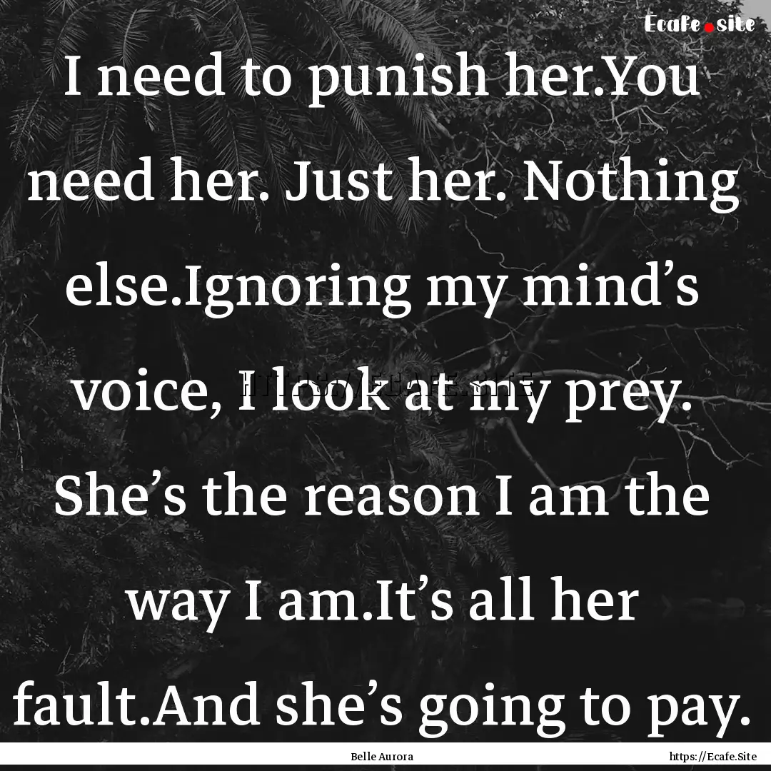 I need to punish her.You need her. Just her..... : Quote by Belle Aurora