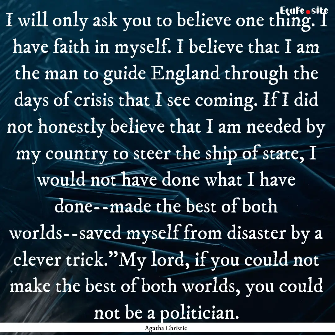 I will only ask you to believe one thing..... : Quote by Agatha Christie