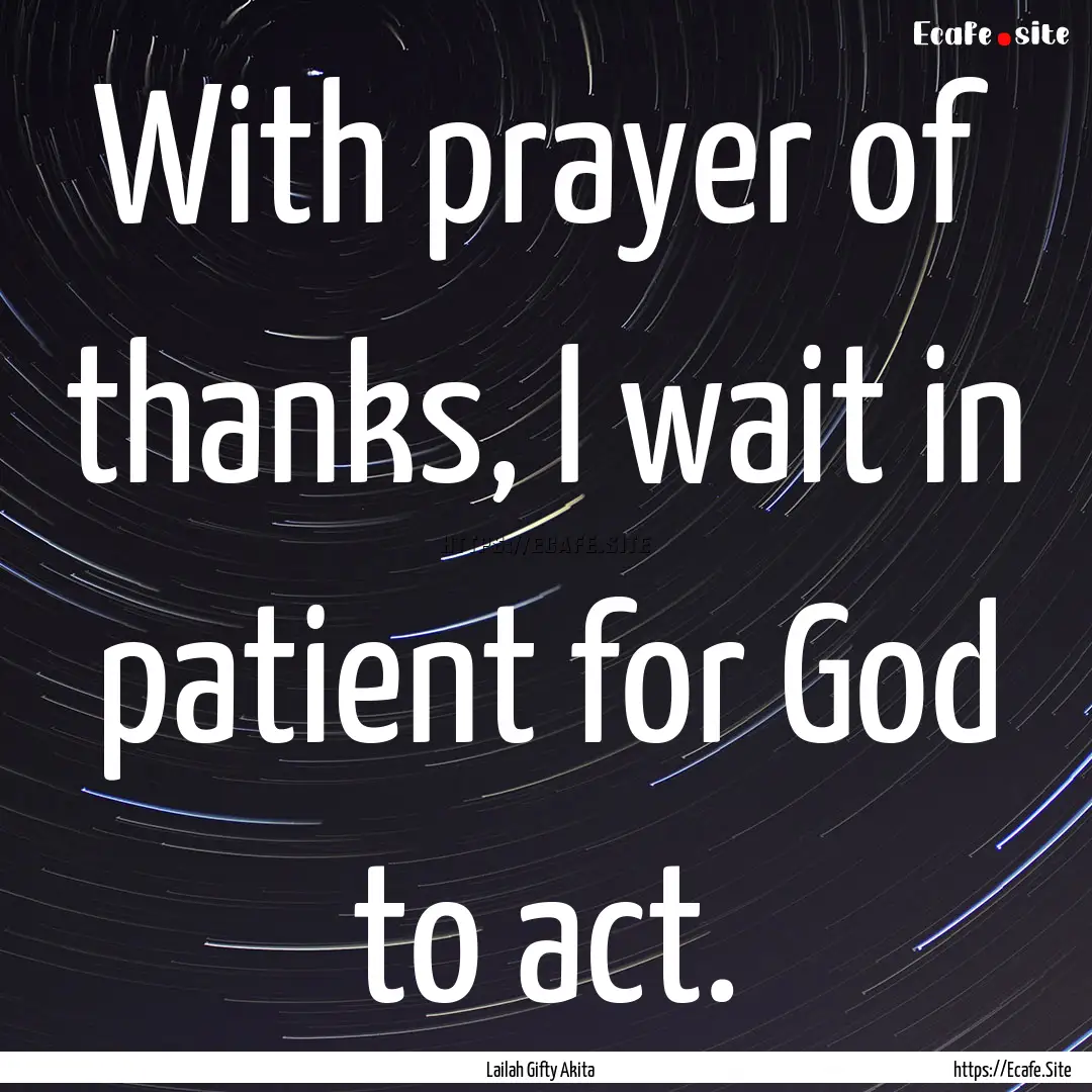 With prayer of thanks, I wait in patient.... : Quote by Lailah Gifty Akita