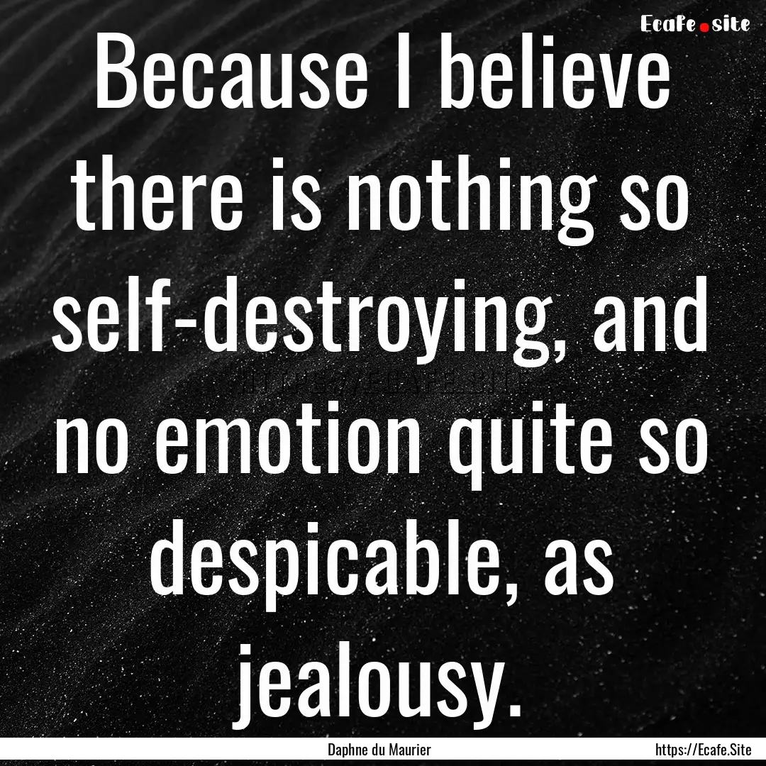 Because I believe there is nothing so self-destroying,.... : Quote by Daphne du Maurier