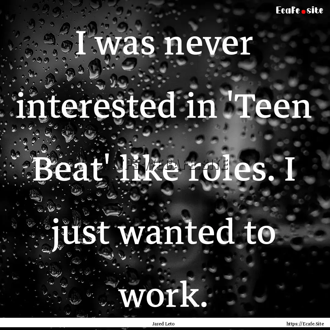 I was never interested in 'Teen Beat' like.... : Quote by Jared Leto