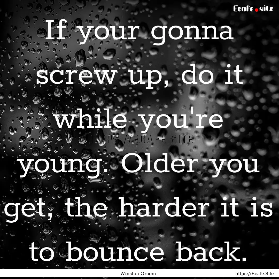 If your gonna screw up, do it while you're.... : Quote by Winston Groom