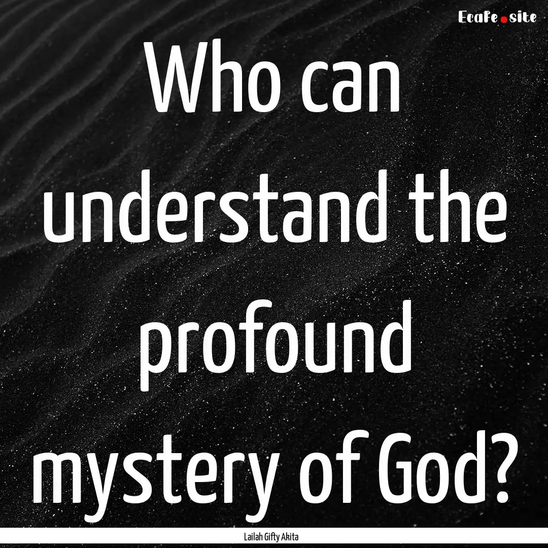 Who can understand the profound mystery of.... : Quote by Lailah Gifty Akita