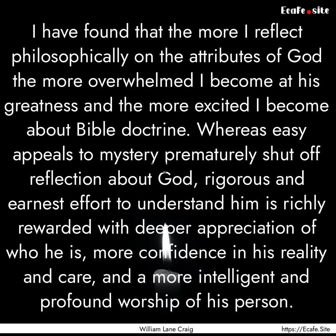 I have found that the more I reflect philosophically.... : Quote by William Lane Craig