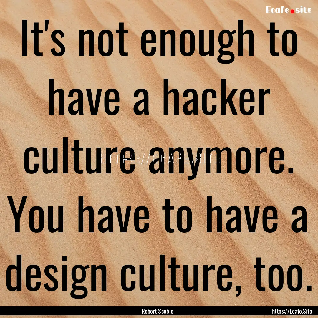 It's not enough to have a hacker culture.... : Quote by Robert Scoble