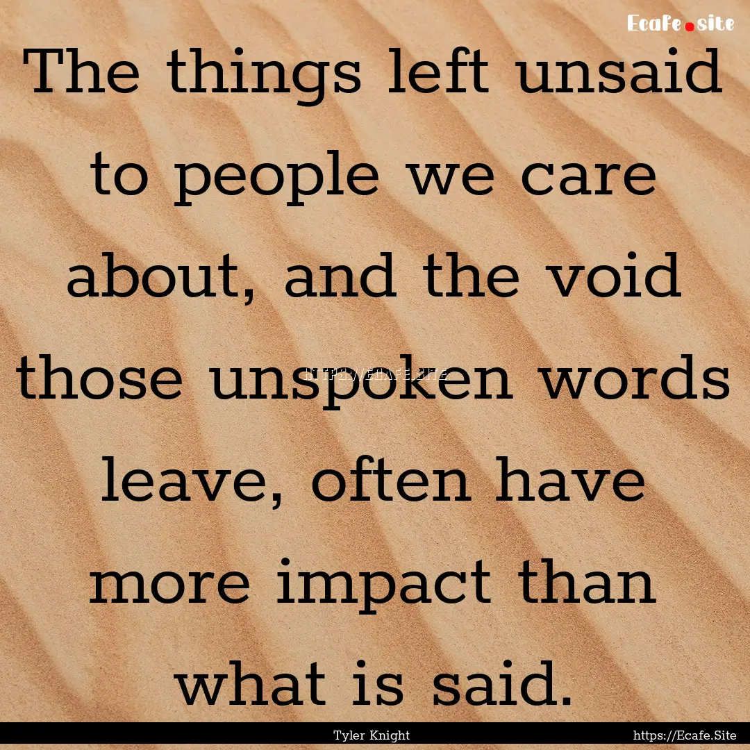 The things left unsaid to people we care.... : Quote by Tyler Knight